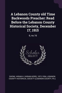 portada A Lebanon County old Time Backwoods Preacher: Read Before the Lebanon County Historical Society, December 17, 1915: 6, no.16 (en Inglés)