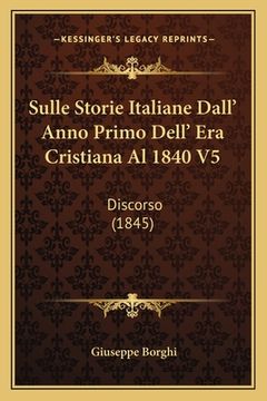 portada Sulle Storie Italiane Dall' Anno Primo Dell' Era Cristiana Al 1840 V5: Discorso (1845) (en Italiano)