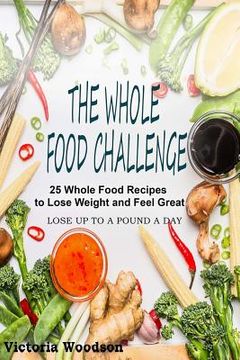 portada The Whole Food Challenge: 25 Whole Food Recipes to Lose Weight and Feel Great (en Inglés)
