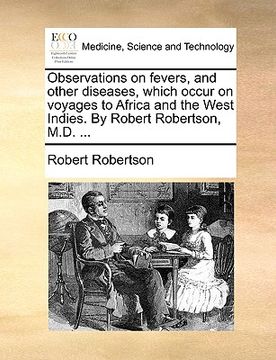portada observations on fevers, and other diseases, which occur on voyages to africa and the west indies. by robert robertson, m.d. ... (en Inglés)