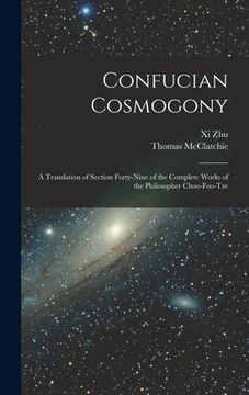portada Confucian Cosmogony: A Translation of Section Forty-Nine of the Complete Works of the Philosopher Choo-Foo-Tze (en Inglés)