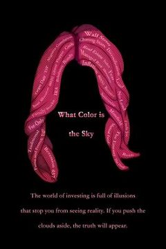 portada What Color is the Sky: The World of Investing is Full of Illusions That Stop you From Seeing Reality. If you Push the Clouds Aside, the Truth Will Appear. (en Inglés)