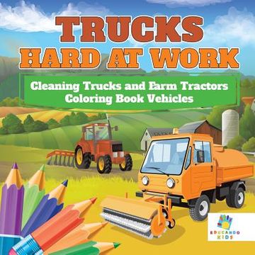 portada Trucks Hard at Work Cleaning Trucks and Farm Tractors Coloring Book Vehicles
