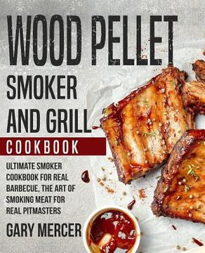 portada Wood Pellet Smoker and Grill Cookbook: Ultimate Smoker Cookbook for Real Barbecue, The Art of Smoking Meat for Real Pitmasters (Wood Pellet Grill Cook (en Inglés)