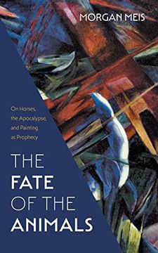 portada The Fate of the Animals: On Horses, the Apocalypse, and Painting as Prophecy (Three Paintings Trilogy) (en Inglés)