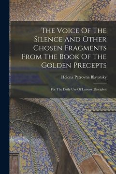 portada The Voice Of The Silence And Other Chosen Fragments From The Book Of The Golden Precepts: For The Daily Use Of Lanoos (disciples)
