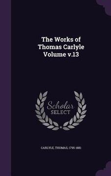 portada The Works of Thomas Carlyle Volume v.13