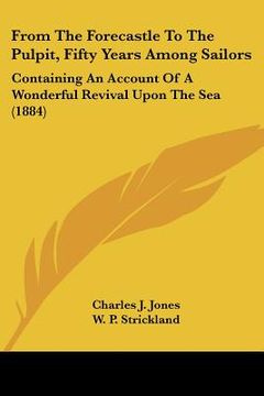 portada from the forecastle to the pulpit, fifty years among sailors: containing an account of a wonderful revival upon the sea (1884) (en Inglés)