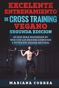 portada Excelente Entrenamiento de Cross Training Vegano Segunda Edicion: 60 Dias Para Maximizar su wod con los Mejores Ejercicios y Nutricion Vegana Natural
