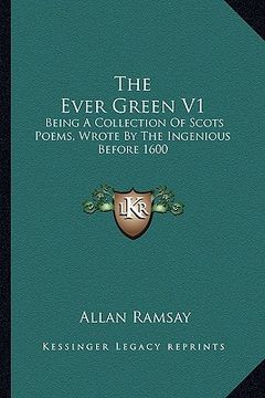 portada the ever green v1: being a collection of scots poems, wrote by the ingenious before 1600 (en Inglés)
