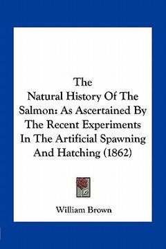 portada the natural history of the salmon: as ascertained by the recent experiments in the artificial spawning and hatching (1862) (en Inglés)
