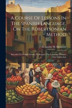 portada A Course of Lessons in the Spanish Language, on the Robertsonian Method: Intended to Enable Persons to Acquire the Language Without Oral Instruction