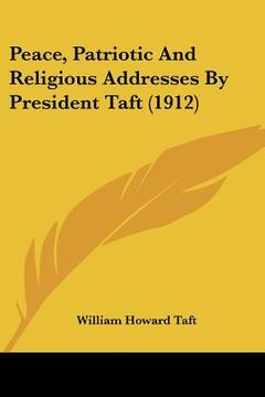 portada peace, patriotic and religious addresses by president taft (1912) (en Inglés)