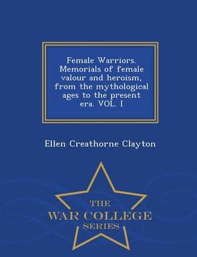 portada Female Warriors. Memorials of Female Valour and Heroism, from the Mythological Ages to the Present Era. Vol. I - War College Series (en Inglés)