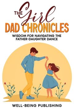 portada The Girl Dad Chronicles: Wisdom for Navigating the Father-Daughter Dance (en Inglés)