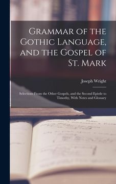portada Grammar of the Gothic Language, and the Gospel of St. Mark: Selections From the Other Gospels, and the Second Epistle to Timothy, With Notes and Gloss (en Inglés)