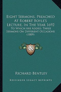 portada eight sermons, preached at robert boyle's lecture, in the year 1692: to which are added, three sermons on different occasions (1809) (en Inglés)