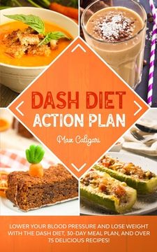 portada Dash Diet Action Plan: Lower Your Blood Pressure and Lose Weight with the DASH Diet, 30-Day Meal Plan, and Over 75 Delicious Recipes! (en Inglés)