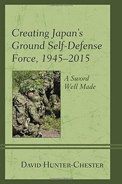 portada Creating Japan's Ground Self-Defense Force, 1945-2015: A Sword Well Made (New Studies in Modern Japan) (in English)