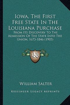 portada iowa, the first free state in the louisiana purchase: from its discovery to the admission of the state into the union, 1673-1846 (1905) (en Inglés)