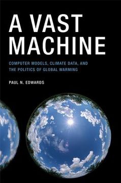 portada a vast machine: computer models, climate data, and the politics of global warming (en Inglés)