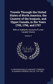 portada Travels Through the United States of North America, the Country of the Iroquois, and Upper Canada, in the Years 1795, 1796, and 1797: With an Authenti (en Inglés)
