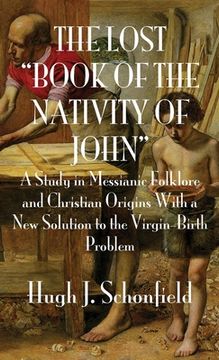 portada The Lost "Book of the Nativity of John": A Study in Messianic Folklore and Christian Origins With a New Solution to the Virgin-Birth Problem (in English)