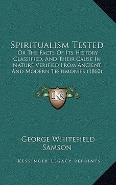 portada spiritualism tested: or the facts of its history classified, and their cause in nature verified from ancient and modern testimonies (1860) (en Inglés)