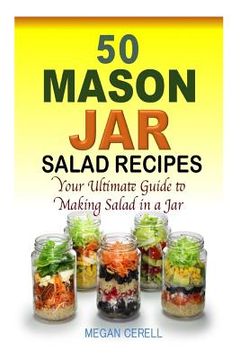 portada 50 Mason Jar Salad Recipes: Your Ultimate Guide to Making Salad in a Jar (en Inglés)