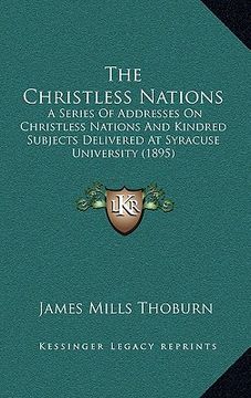 portada the christless nations: a series of addresses on christless nations and kindred subjects delivered at syracuse university (1895) (in English)