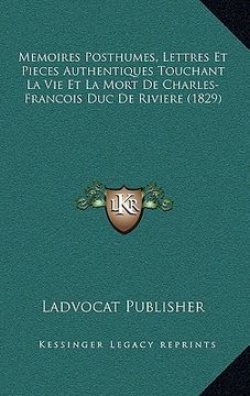 portada Memoires Posthumes, Lettres Et Pieces Authentiques Touchant La Vie Et La Mort De Charles-Francois Duc De Riviere (1829) (en Francés)