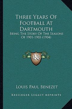 portada three years of football at dartmouth: being the story of the seasons of 1901-1903 (1904) (en Inglés)