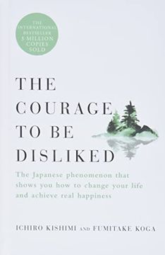 portada The Courage to be Disliked: The Japanese Phenomenon That Shows you how to Change Your Life and Achieve Real Happiness
