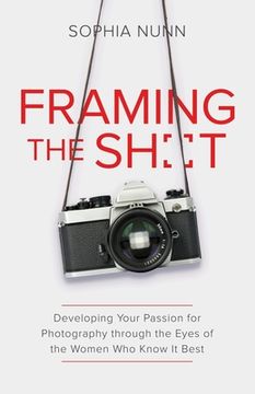 portada Framing the Shot: Developing Your Passion for Photography through the Eyes of the Women Who Know It Best (in English)