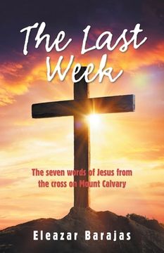portada The Last Week: The Seven Words of Jesus from the Cross on Mount Calvary (en Inglés)