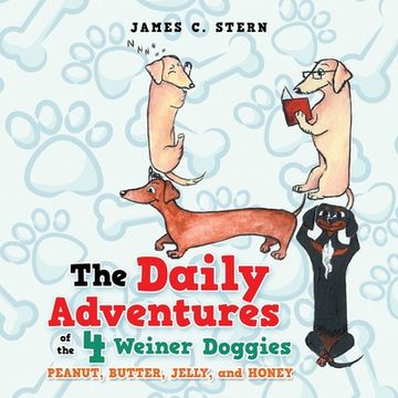 portada The Daily Adventures of the 4 Weiner Doggies: Peanut, Butter, Jelly, and Honey (in English)