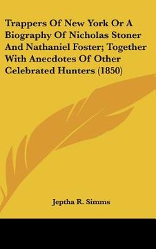 portada trappers of new york or a biography of nicholas stoner and nathaniel foster; together with anecdotes of other celebrated hunters (1850) (en Inglés)