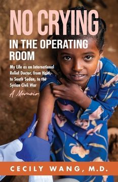 portada No Crying in the Operating Room: My Life as an International Relief Doctor, from Haiti, to South Sudan, to the Syrian Civil War A Memoir (in English)