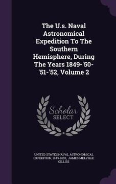 portada The U.s. Naval Astronomical Expedition To The Southern Hemisphere, During The Years 1849-'50-'51-'52, Volume 2 (en Inglés)