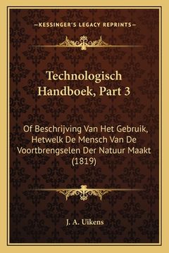 portada Technologisch Handboek, Part 3: Of Beschrijving Van Het Gebruik, Hetwelk De Mensch Van De Voortbrengselen Der Natuur Maakt (1819)