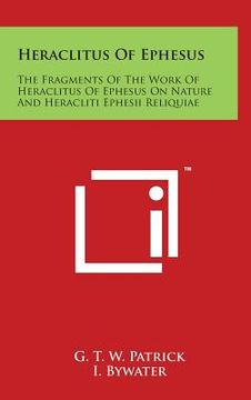 portada Heraclitus Of Ephesus: The Fragments Of The Work Of Heraclitus Of Ephesus On Nature And Heracliti Ephesii Reliquiae