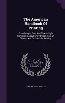 portada The American Handbook Of Printing: Containing In Brief And Simple Style Something About Every Department Of The Art And Business Of Printing (en Inglés)