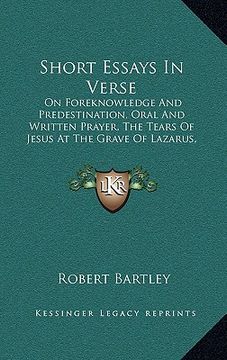 portada short essays in verse: on foreknowledge and predestination, oral and written prayer, the tears of jesus at the grave of lazarus, christ's pas (en Inglés)