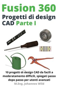 portada Fusion 360 Progetti di design CAD Parte I: 10 progetti di design CAD da facili a moderatamente difficili, spiegati passo dopo passo per utenti avanzat (en Italiano)