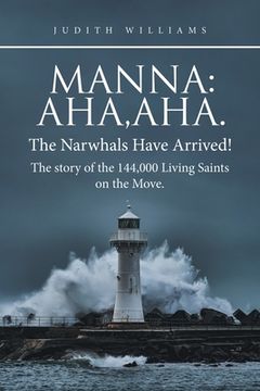 portada Manna: Aha, Aha.The Narwhals Have Arrived!The Story of the 144,000 Living Saints on the Move. (en Inglés)