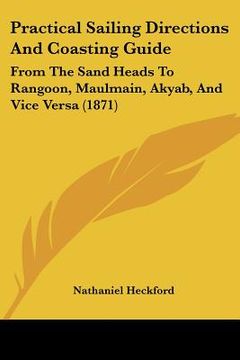portada practical sailing directions and coasting guide: from the sand heads to rangoon, maulmain, akyab, and vice versa (1871) (in English)