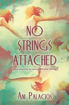 portada No Strings Attached: Your Journey To Unconditional Loving (in English)