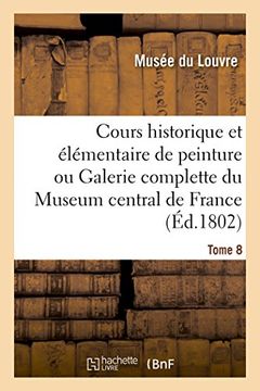 portada Cours historique et élémentaire de peinture ou Galerie complette du Museum central de France. Tome 8 (Arts)