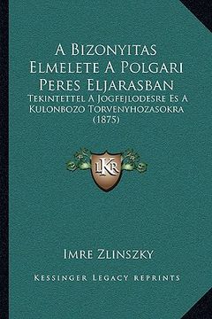 portada A Bizonyitas Elmelete A Polgari Peres Eljarasban: Tekintettel A Jogfejlodésre És A Kulonbozo Torvenyhozasokra (1875) (en Húngaro)
