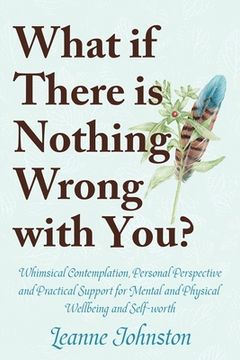 portada What If There Is Nothing Wrong with You?: Whimsical Contemplation, Personal Perspective, and Practical Support for Mental and Physical Wellbeing and S (en Inglés)